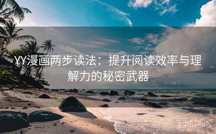 YY漫画两步读法：提升阅读效率与理解力的秘密武器