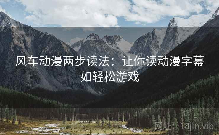 风车动漫两步读法：让你读动漫字幕如轻松游戏
