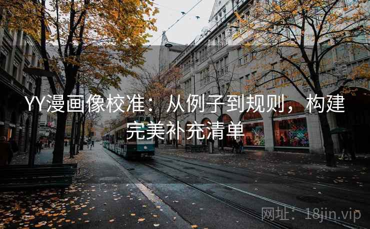 YY漫画像校准：从例子到规则，构建完美补充清单