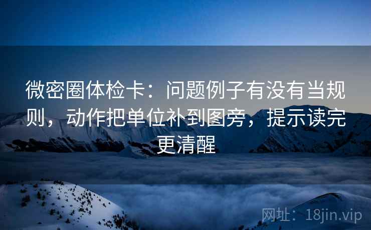 微密圈体检卡：问题例子有没有当规则，动作把单位补到图旁，提示读完更清醒