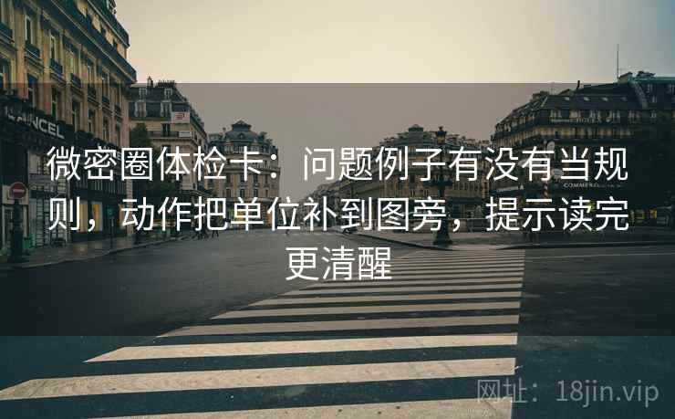 微密圈体检卡：问题例子有没有当规则，动作把单位补到图旁，提示读完更清醒