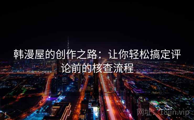 韩漫屋的创作之路：让你轻松搞定评论前的核查流程